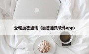 全程加密通讯（加密通讯软件app）