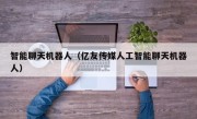 智能聊天机器人（亿友传媒人工智能聊天机器人）