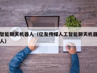 智能聊天机器人（亿友传媒人工智能聊天机器人）