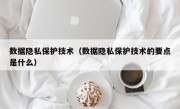 数据隐私保护技术（数据隐私保护技术的要点是什么）