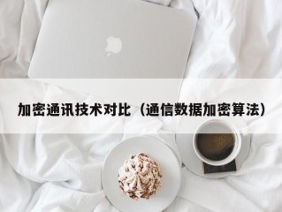 加密通讯技术对比（通信数据加密算法）