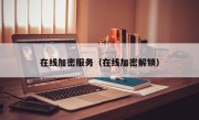 在线加密服务（在线加密解锁）