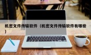 机密文件传输软件（机密文件传输软件有哪些）