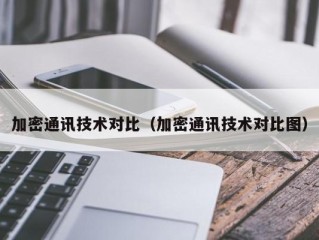 加密通讯技术对比（加密通讯技术对比图）
