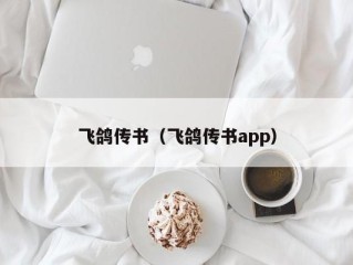 飞鸽传书（飞鸽传书app）