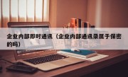 企业内部即时通讯（企业内部通讯录属于保密的吗）