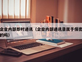 企业内部即时通讯（企业内部通讯录属于保密的吗）