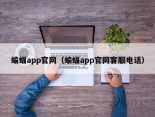 蝙蝠app官网（蝙蝠app官网客服电话）