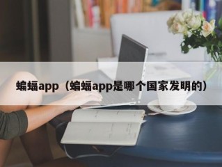 蝙蝠app（蝙蝠app是哪个国家发明的）