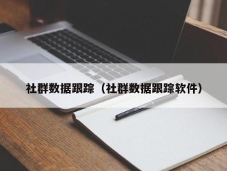 社群数据跟踪（社群数据跟踪软件）