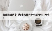 加密数据共享（加密文件共享以后可以打开吗）