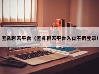 匿名聊天平台（匿名聊天平台入口不用登录）