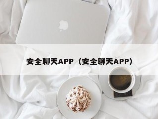 安全聊天APP（安全聊天APP）