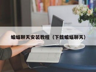 蝙蝠聊天安装教程（下载蝙蝠聊天）