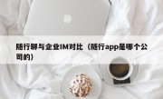 随行聊与企业IM对比（随行app是哪个公司的）