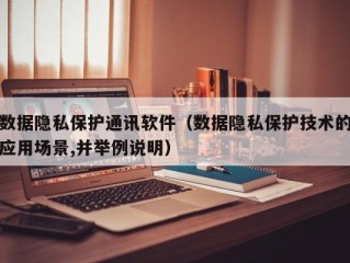 数据隐私保护通讯软件（数据隐私保护技术的应用场景,并举例说明）