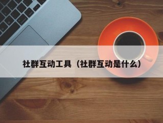 社群互动工具（社群互动是什么）