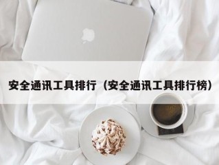安全通讯工具排行（安全通讯工具排行榜）