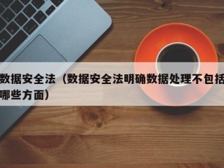 数据安全法（数据安全法明确数据处理不包括哪些方面）