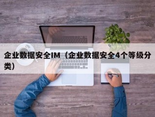 企业数据安全IM（企业数据安全4个等级分类）