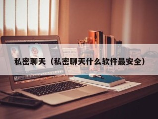 私密聊天（私密聊天什么软件最安全）