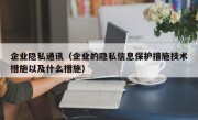 企业隐私通讯（企业的隐私信息保护措施技术措施以及什么措施）