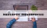 数据加密保护技术（数据加密保护技术包括）