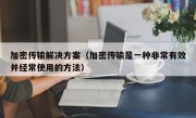加密传输解决方案（加密传输是一种非常有效并经常使用的方法）