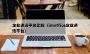 企业通讯平台比较（imoffice企业通讯平台）