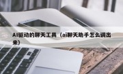 AI驱动的聊天工具（ai聊天助手怎么调出来）
