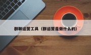 群聊运营工具（群运营是做什么的）