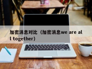 加密消息对比（加密消息we are all together）