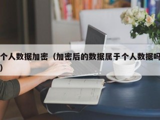 个人数据加密（加密后的数据属于个人数据吗）