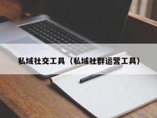 私域社交工具（私域社群运营工具）