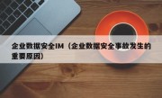 企业数据安全IM（企业数据安全事故发生的重要原因）