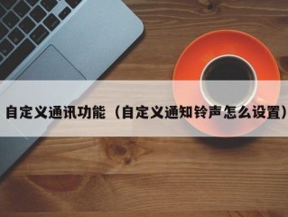 自定义通讯功能（自定义通知铃声怎么设置）