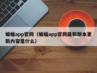 蝙蝠app官网（蝙蝠app官网最新版本更新内容是什么）