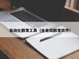 自动化群发工具（全自动群发软件）