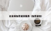 企业级加密通讯服务（加密通信）