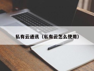 私有云通讯（私有云怎么使用）