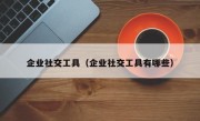 企业社交工具（企业社交工具有哪些）