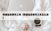 数据加密聊天工具（数据加密聊天工具怎么用）