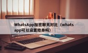 WhatsApp加密聊天对比（whatsapp可以设置隐身吗）