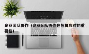 企业团队协作（企业团队协作在危机应对的重要性）