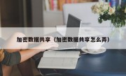 加密数据共享（加密数据共享怎么弄）
