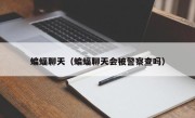 蝙蝠聊天（蝙蝠聊天会被警察查吗）