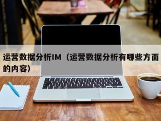 运营数据分析IM（运营数据分析有哪些方面的内容）