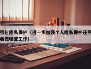 强化隐私保护（进一步加强个人隐私保护还需要做哪些工作）