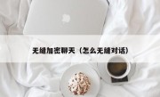 无缝加密聊天（怎么无缝对话）