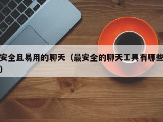 安全且易用的聊天（最安全的聊天工具有哪些）